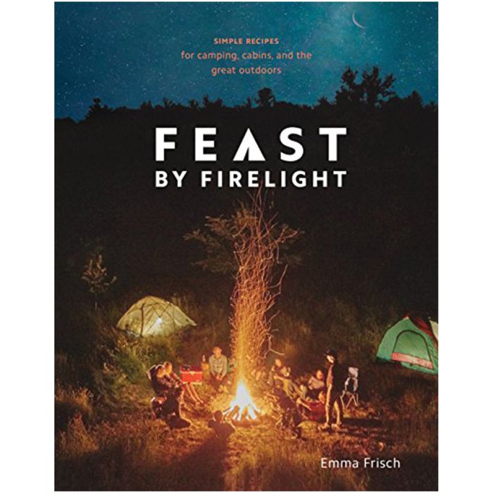 RANDOM HOUSE FEAST BY FIRELIGHT: SIMPLE RECIPES FOR CAMPING, CABINS, AND THE GREAT OUTDOORS