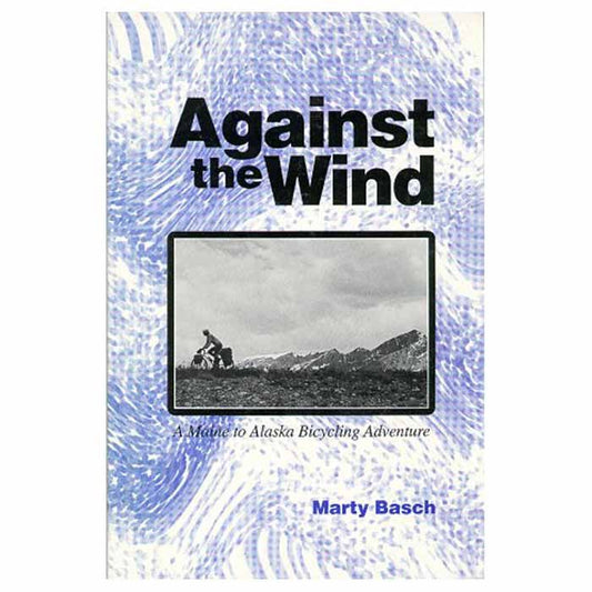 TOP OF THE WORLD AGAINST THE WIND: A MAINE TO ALASKA BICYCLING ADVENTURE